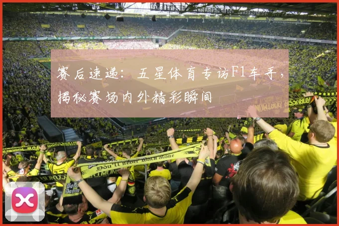 赛后速递：五星体育专访F1车手，揭秘赛场内外精彩瞬间