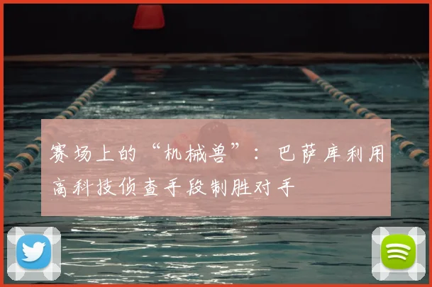 赛场上的“机械兽”：巴萨库利用高科技侦查手段制胜对手