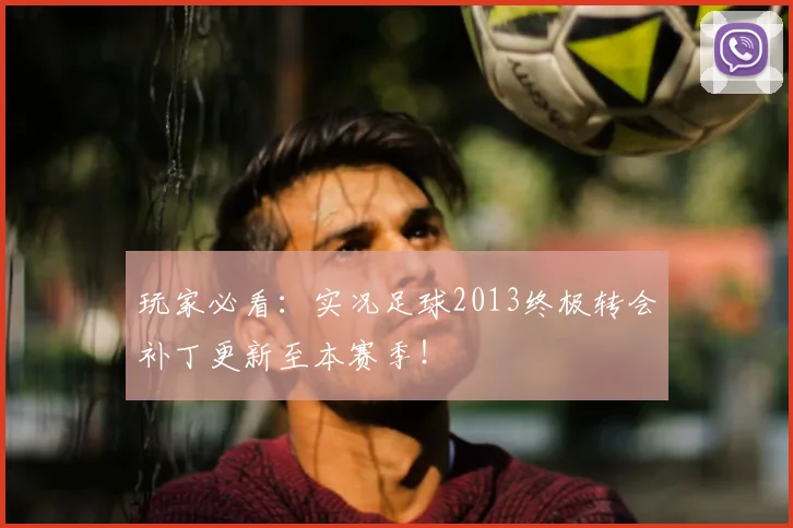 玩家必看:实况足球2013终极转会补丁更新至本赛季!