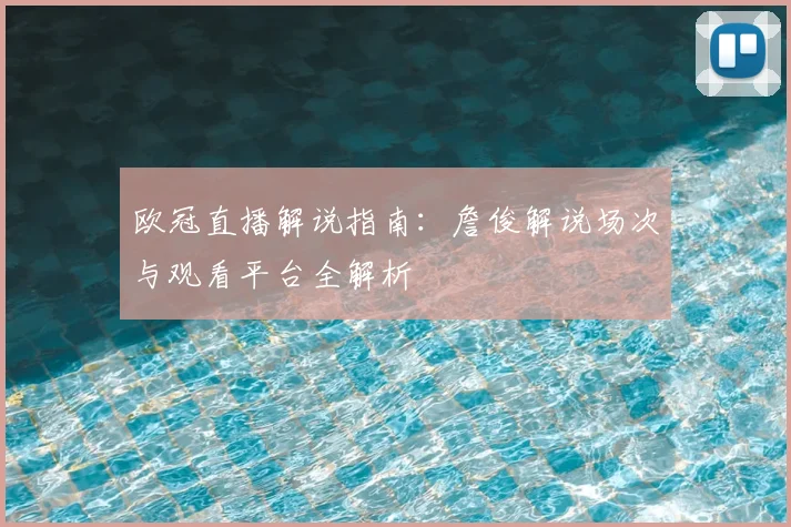 欧冠直播解说指南：詹俊解说场次与观看平台全解析