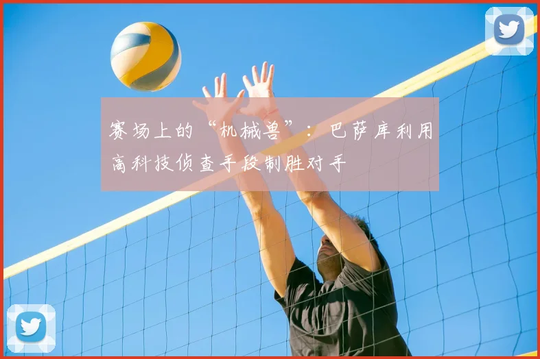 赛场上的“机械兽”：巴萨库利用高科技侦查手段制胜对手