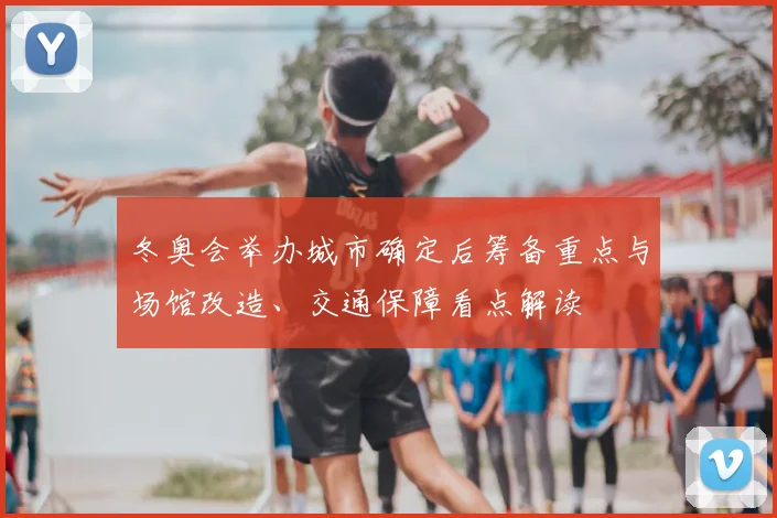 冬奥会举办城市确定后筹备重点与场馆改造、交通保障看点解读