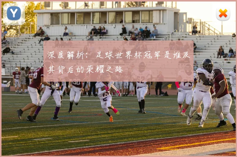 深度解析：足球世界杯冠军是谁及其背后的荣耀之路