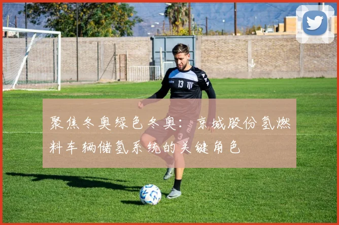 聚焦冬奥绿色冬奥：京城股份氢燃料车辆储氢系统的关键角色